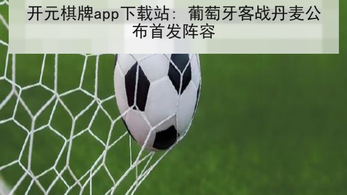 开元棋牌app下载站: 葡萄牙客战丹麦公布首发阵容