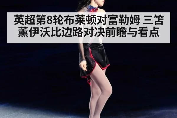 英超第8轮布莱顿对富勒姆 三笘薰伊沃比边路对决前瞻与看点